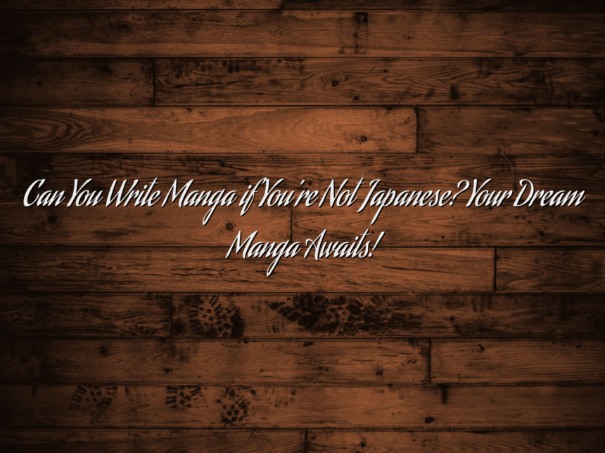 Can You Write Manga if You’re Not Japanese? Your Dream Manga Awaits!