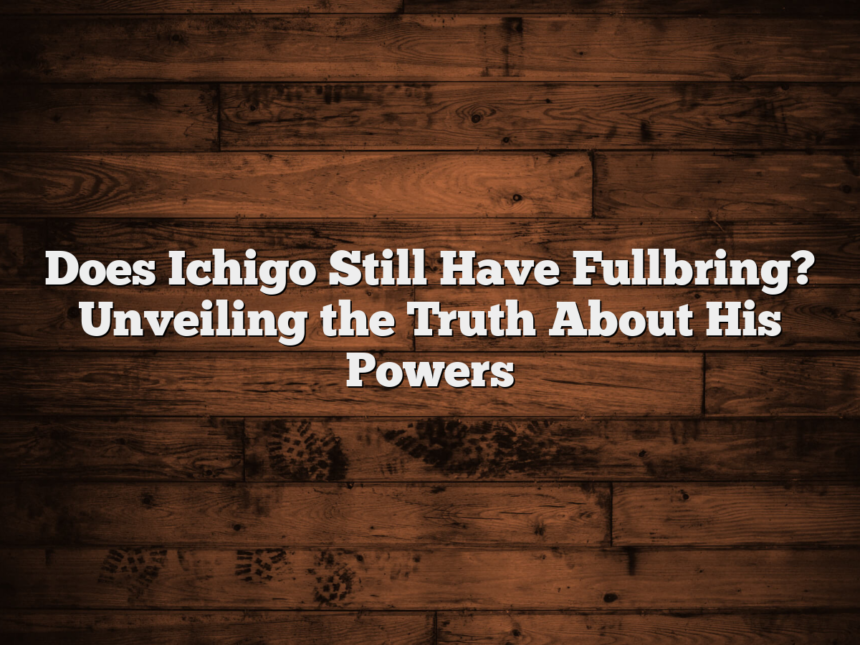 Does Ichigo Still Have Fullbring? Unveiling the Truth About His Powers