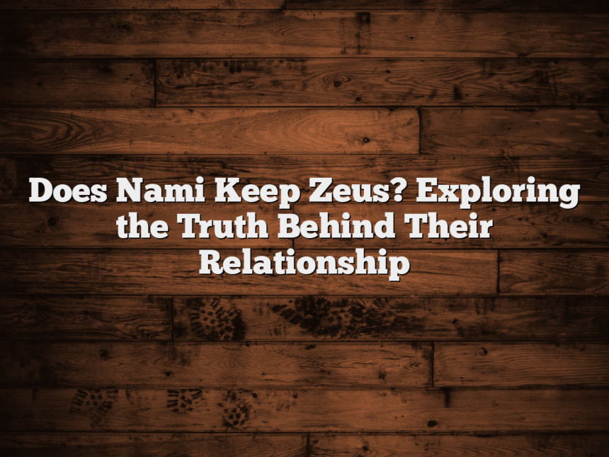 Does Nami Keep Zeus? Exploring the Truth Behind Their Relationship
