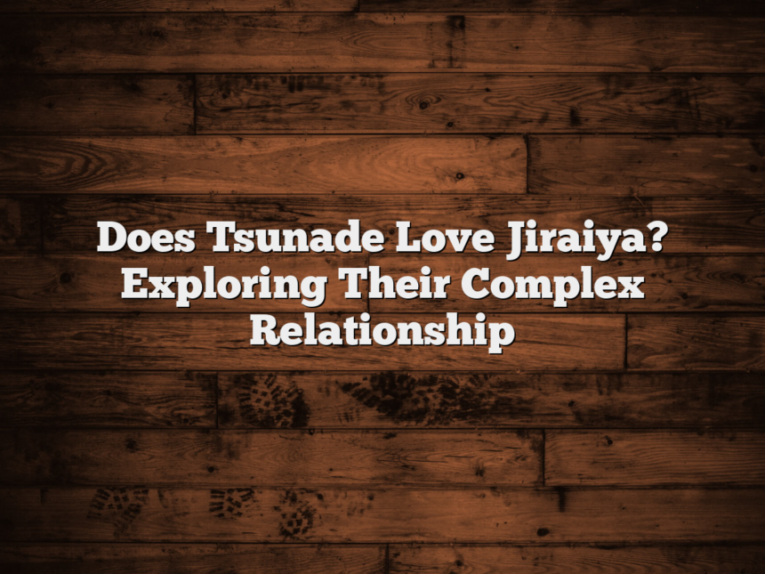 Does Tsunade Love Jiraiya? Exploring Their Complex Relationship