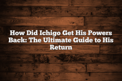How Did Ichigo Get His Powers Back: The Ultimate Guide to His Return