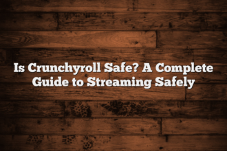 Is Crunchyroll Safe? A Complete Guide to Streaming Safely