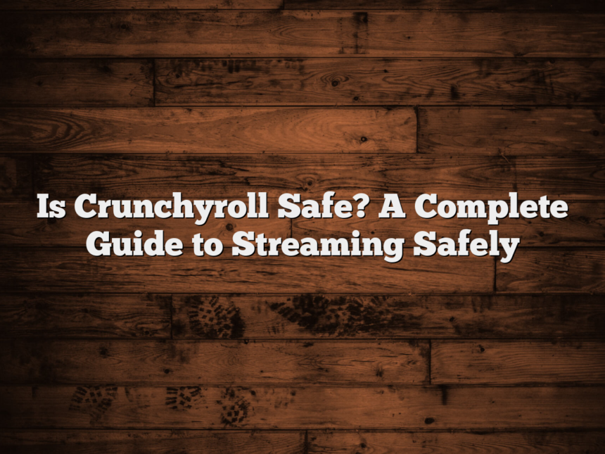 Is Crunchyroll Safe? A Complete Guide to Streaming Safely