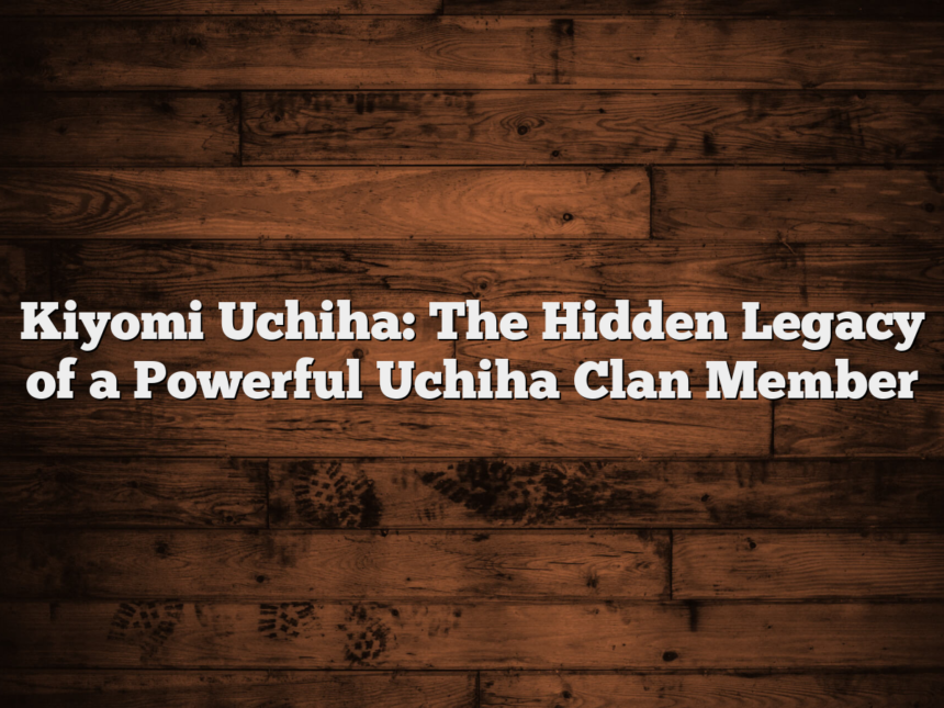 Kiyomi Uchiha: The Hidden Legacy of a Powerful Uchiha Clan Member