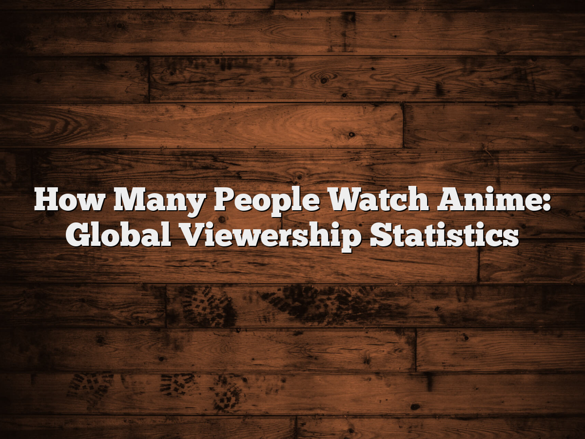 How Many People Watch Anime: Global Viewership Statistics - MangaShed - How Many People Watch Anime In The World