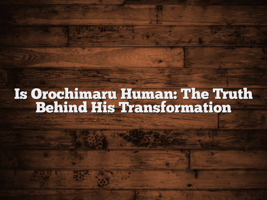 Is Orochimaru Human: The Truth Behind His Transformation