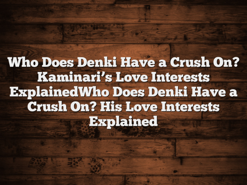 Who Does Denki Have a Crush On? Kaminari’s Love Interests ExplainedWho Does Denki Have a Crush On? His Love Interests Explained