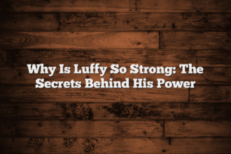 Why Is Luffy So Strong: The Secrets Behind His Power