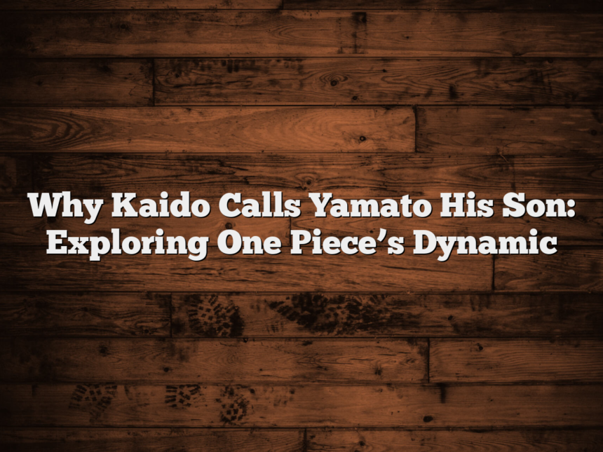 Why Kaido Calls Yamato His Son: Exploring One Piece’s Dynamic