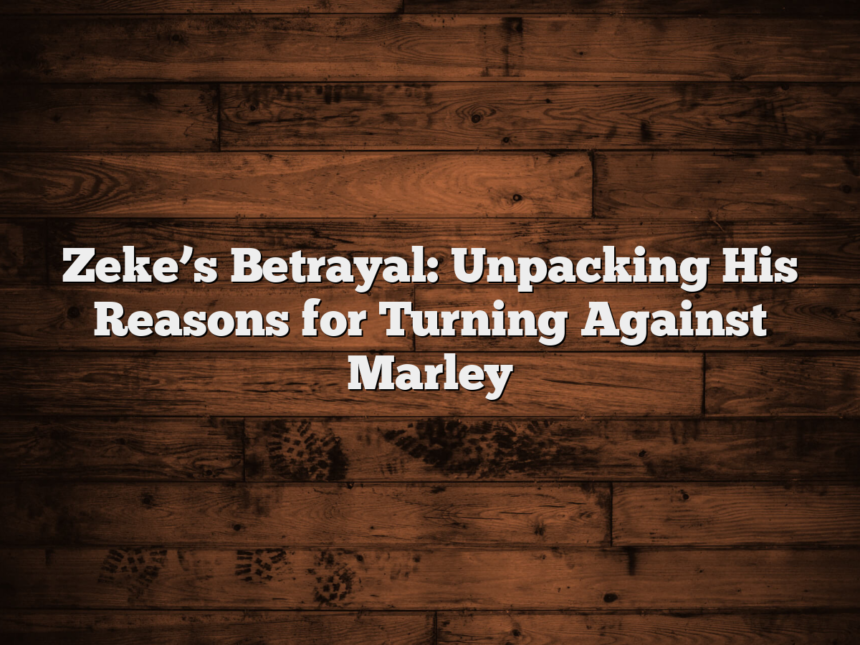 Zeke’s Betrayal: Unpacking His Reasons for Turning Against Marley