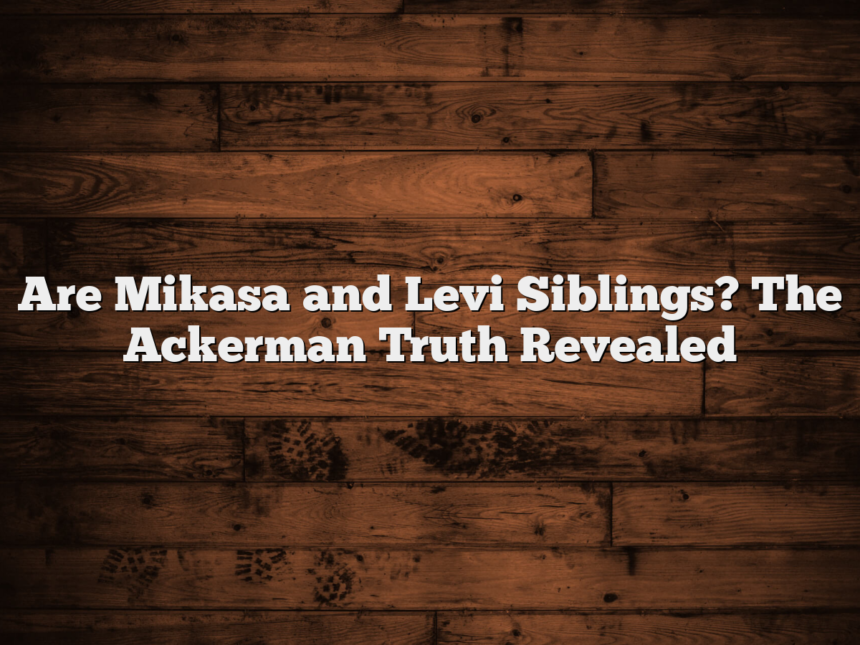 Are Mikasa and Levi Siblings? The Ackerman Truth Revealed
