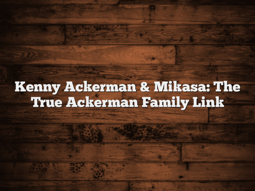 Kenny Ackerman & Mikasa: The True Ackerman Family Link