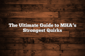 The Ultimate Guide to MHA’s Strongest Quirks