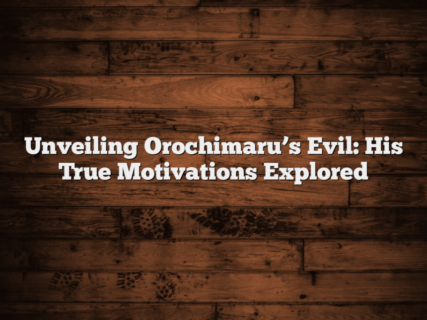 Unveiling Orochimaru’s Evil: His True Motivations Explored