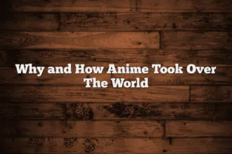 Why and How Anime Took Over The World